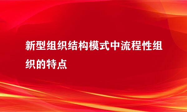 新型组织结构模式中流程性组织的特点