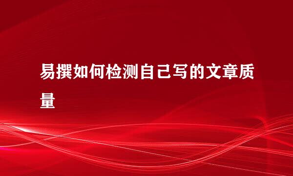 易撰如何检测自己写的文章质量