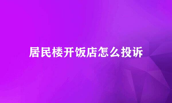 居民楼开饭店怎么投诉