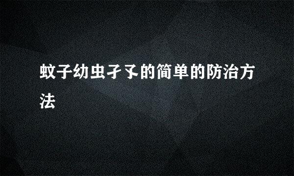 蚊子幼虫孑孓的简单的防治方法