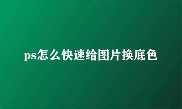 ps怎么快速给图片换底色