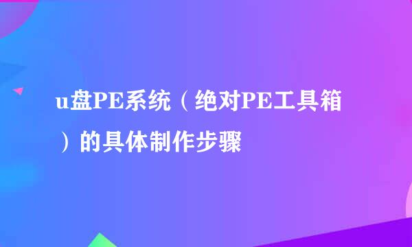 u盘PE系统（绝对PE工具箱）的具体制作步骤