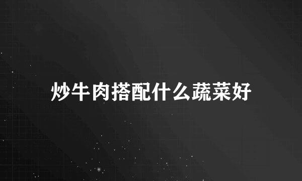 炒牛肉搭配什么蔬菜好