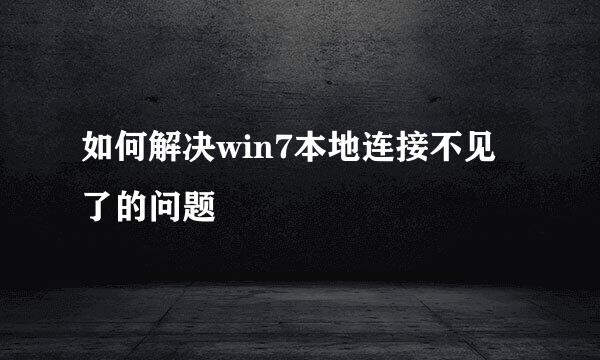 如何解决win7本地连接不见了的问题