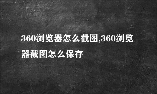 360浏览器怎么截图,360浏览器截图怎么保存