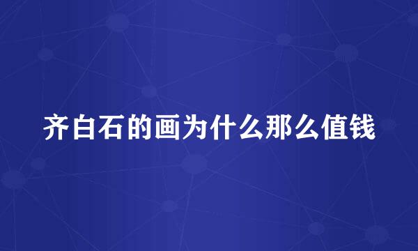 齐白石的画为什么那么值钱