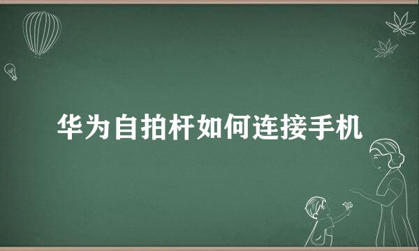 华为自拍杆如何连接手机