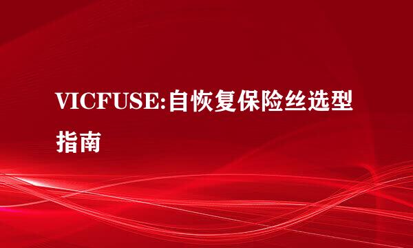 VICFUSE:自恢复保险丝选型指南