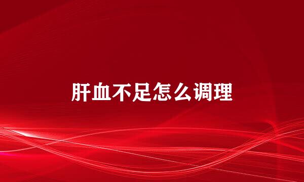 肝血不足怎么调理