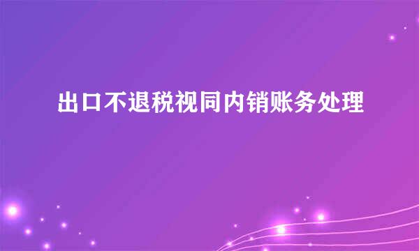 出口不退税视同内销账务处理