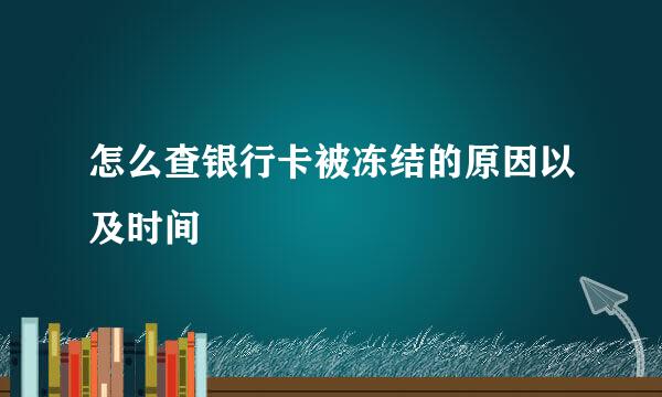 怎么查银行卡被冻结的原因以及时间