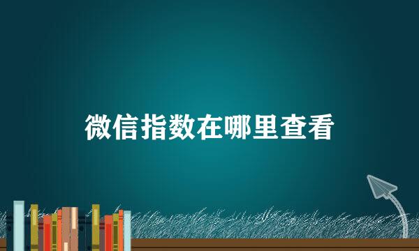 微信指数在哪里查看
