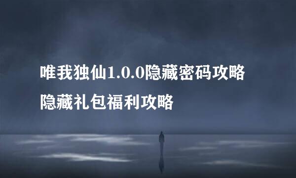 唯我独仙1.0.0隐藏密码攻略 隐藏礼包福利攻略