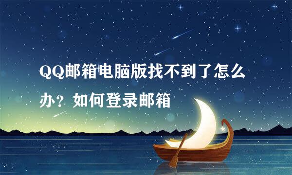 QQ邮箱电脑版找不到了怎么办？如何登录邮箱
