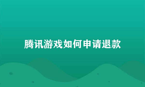 腾讯游戏如何申请退款