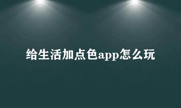 给生活加点色app怎么玩