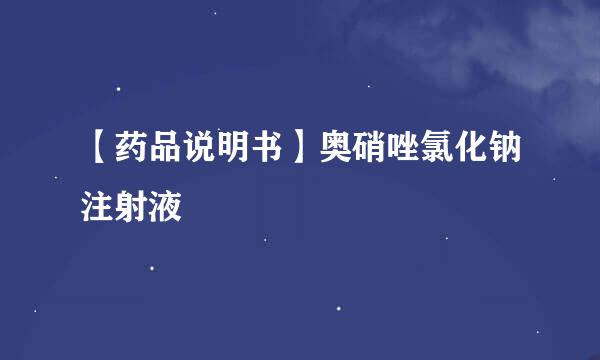 【药品说明书】奥硝唑氯化钠注射液