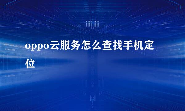 oppo云服务怎么查找手机定位