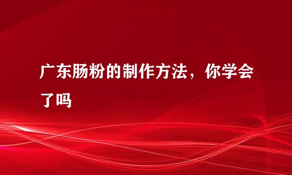 广东肠粉的制作方法，你学会了吗
