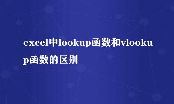 excel中lookup函数和vlookup函数的区别