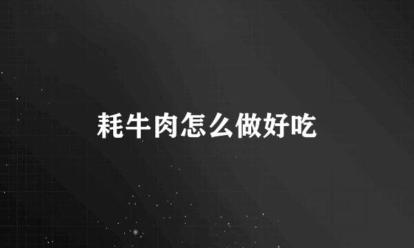 耗牛肉怎么做好吃