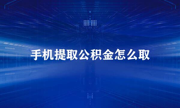 手机提取公积金怎么取