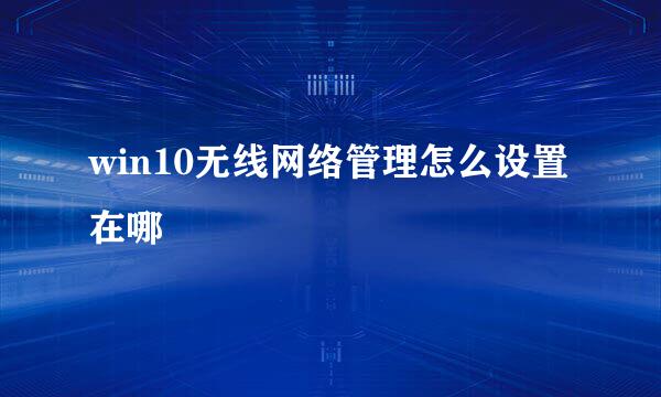 win10无线网络管理怎么设置在哪
