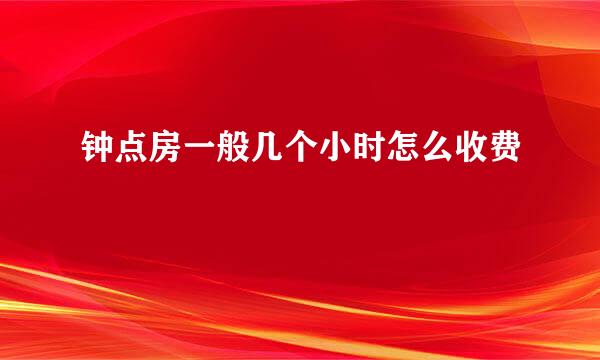 钟点房一般几个小时怎么收费