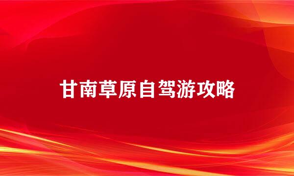 甘南草原自驾游攻略