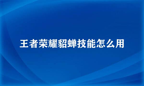王者荣耀貂蝉技能怎么用