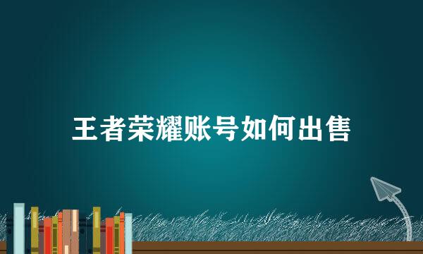 王者荣耀账号如何出售