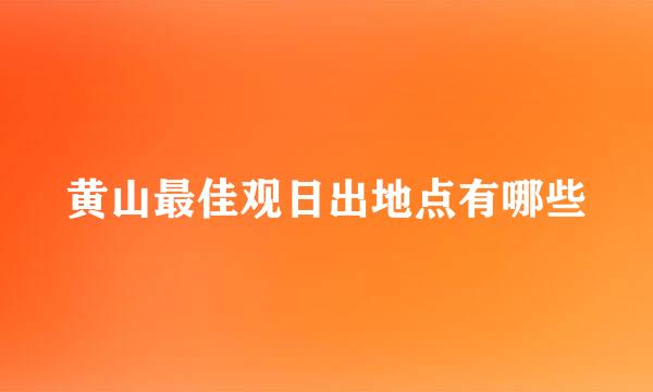 黄山最佳观日出地点有哪些