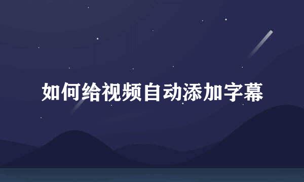 如何给视频自动添加字幕