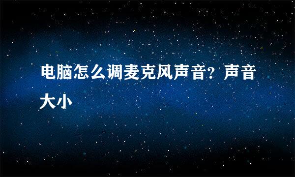 电脑怎么调麦克风声音？声音大小