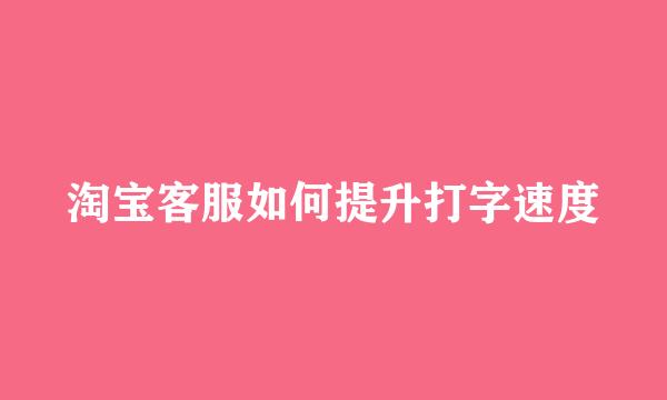 淘宝客服如何提升打字速度