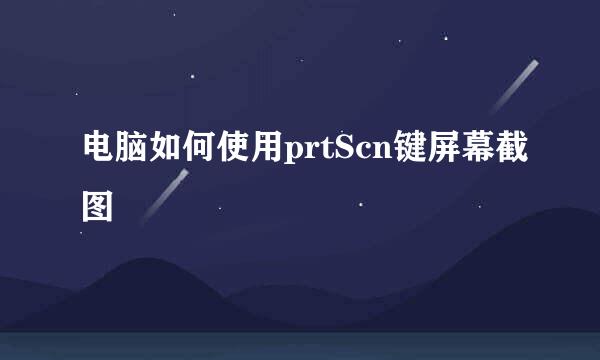 电脑如何使用prtScn键屏幕截图