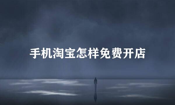 手机淘宝怎样免费开店