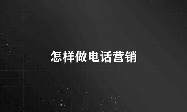 怎样做电话营销