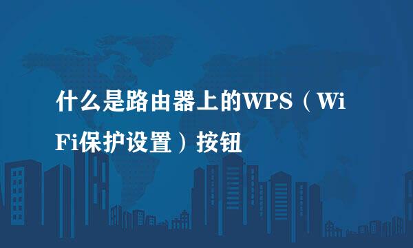什么是路由器上的WPS（WiFi保护设置）按钮