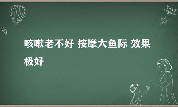 咳嗽老不好 按摩大鱼际 效果极好