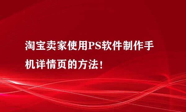 淘宝卖家使用PS软件制作手机详情页的方法！