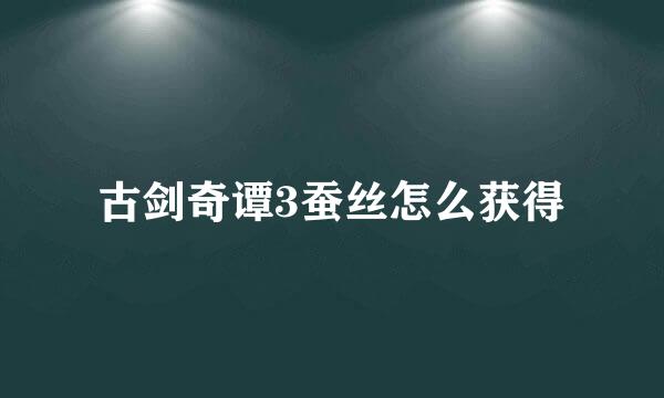 古剑奇谭3蚕丝怎么获得