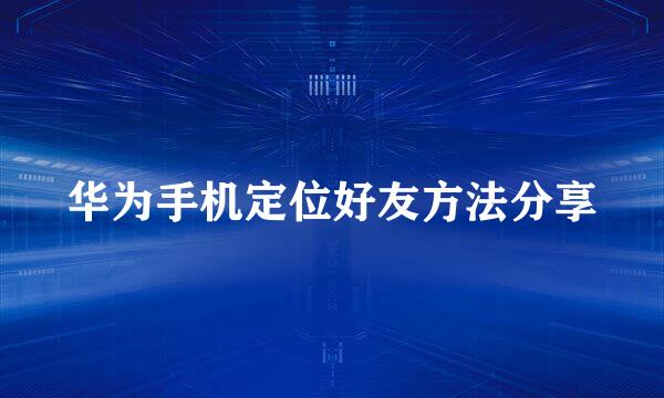 华为手机定位好友方法分享