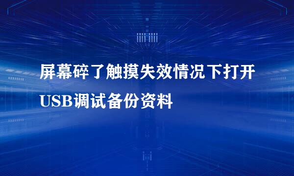 屏幕碎了触摸失效情况下打开USB调试备份资料