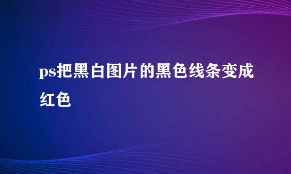 ps把黑白图片的黑色线条变成红色