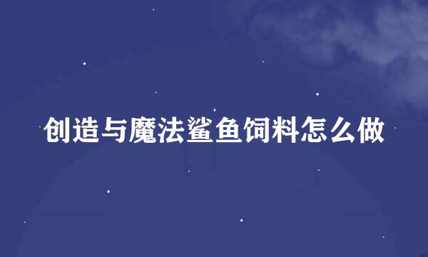 创造与魔法鲨鱼饲料怎么做