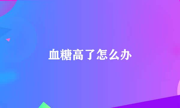 血糖高了怎么办