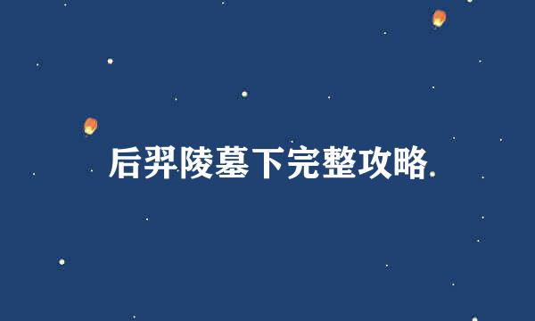 后羿陵墓下完整攻略
