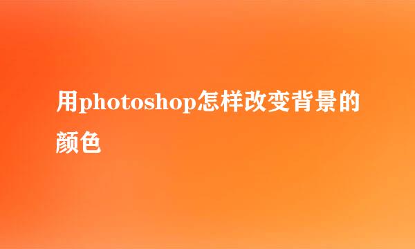 用photoshop怎样改变背景的颜色