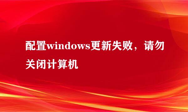 配置windows更新失败，请勿关闭计算机